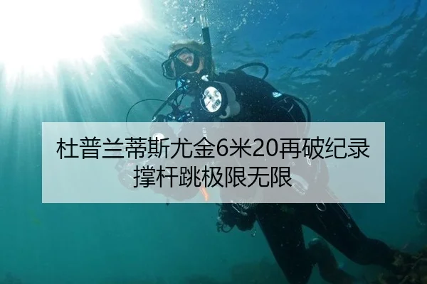 杜普兰蒂斯尤金6米20再破纪录 撑杆跳极限无限