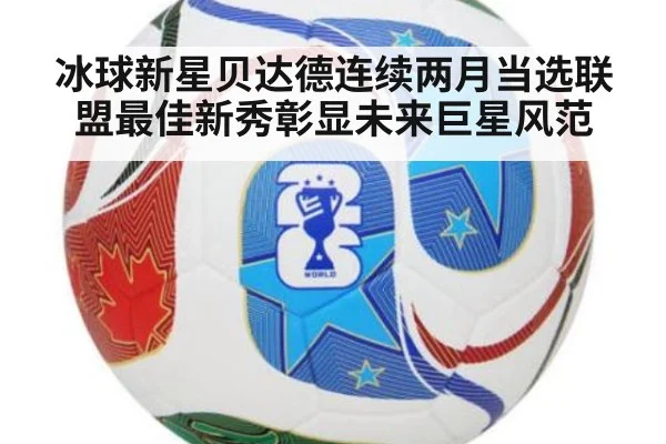 冰球新星贝达德连续两月当选联盟最佳新秀彰显未来巨星风范