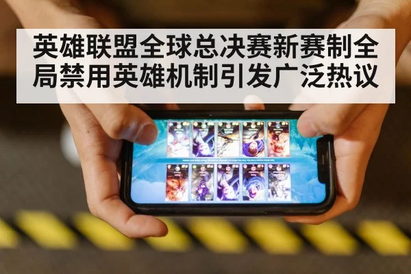 英雄联盟全球总决赛新赛制全局禁用英雄机制引发广泛热议