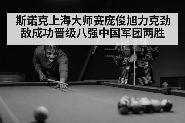斯诺克上海大师赛庞俊旭力克劲敌成功晋级八强中国军团两胜