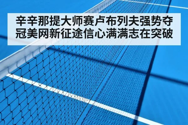 辛辛那提大师赛卢布列夫强势夺冠美网新征途信心满满志在突破